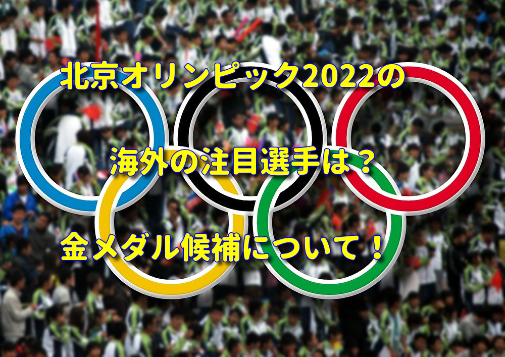 北京オリンピック22の海外の注目選手は 金メダル候補について わたしの知りたいこと情報局